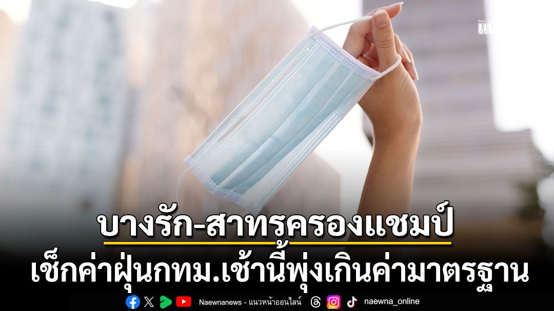 เช็กค่าฝุ่นกทม.เช้านี้พุ่งเกินค่ามาตรฐาน บางรัก-สาทรครองแชมป์