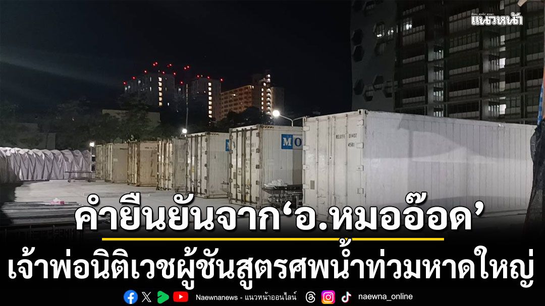 ตู้นึงเก็บได้ 20 ร่างใช่ไหม? คำยืนยันจาก อาจารย์หมออ๊อด เจ้าพ่อนิติเวชผู้ชันสูตรศพน้ำท่วมหาดใหญ่