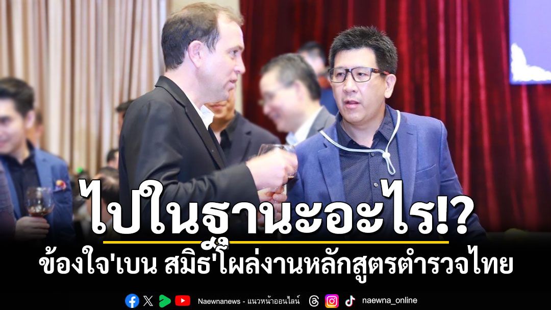 'นักวิชาการ'ข้องใจ'เบน สมิธ'โผล่งานหลักสูตรตำรวจไทยฐานะอะไร!? หลัง'เอกนิติ'โร่แจง