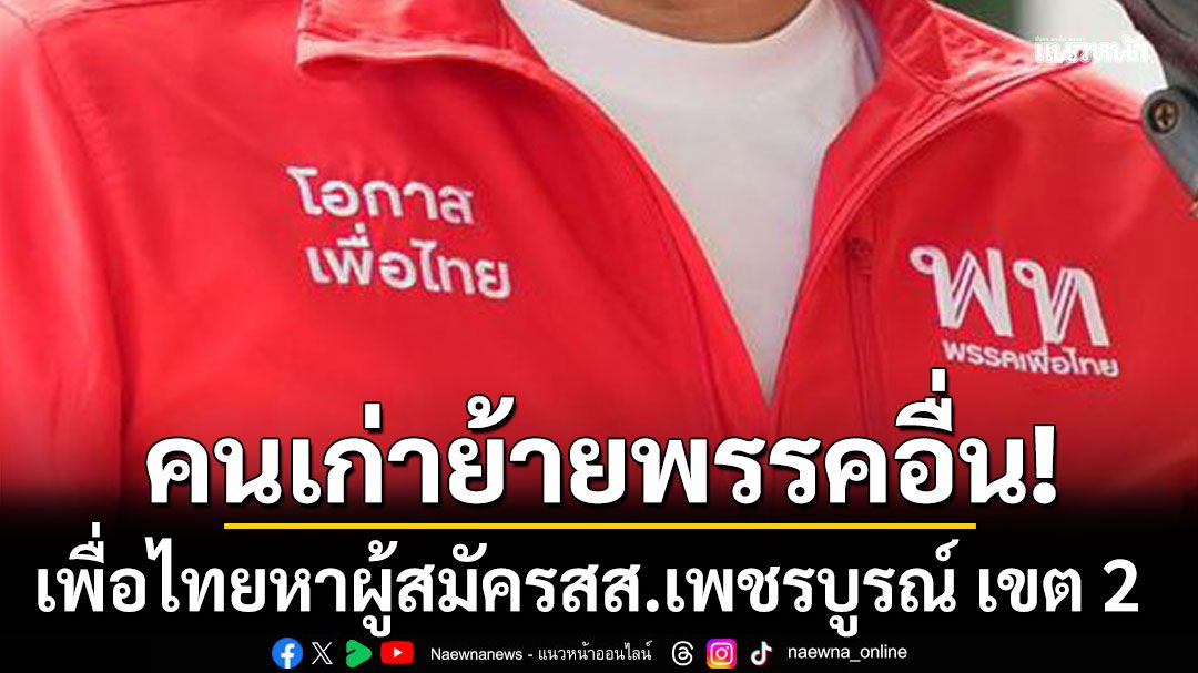 'เพื่อไทย'ประกาศหาผู้สมัครเลือกตั้ง สส.เพชรบูรณ์ เขต 2 หลังคนเก่าย้ายพรรคอื่น