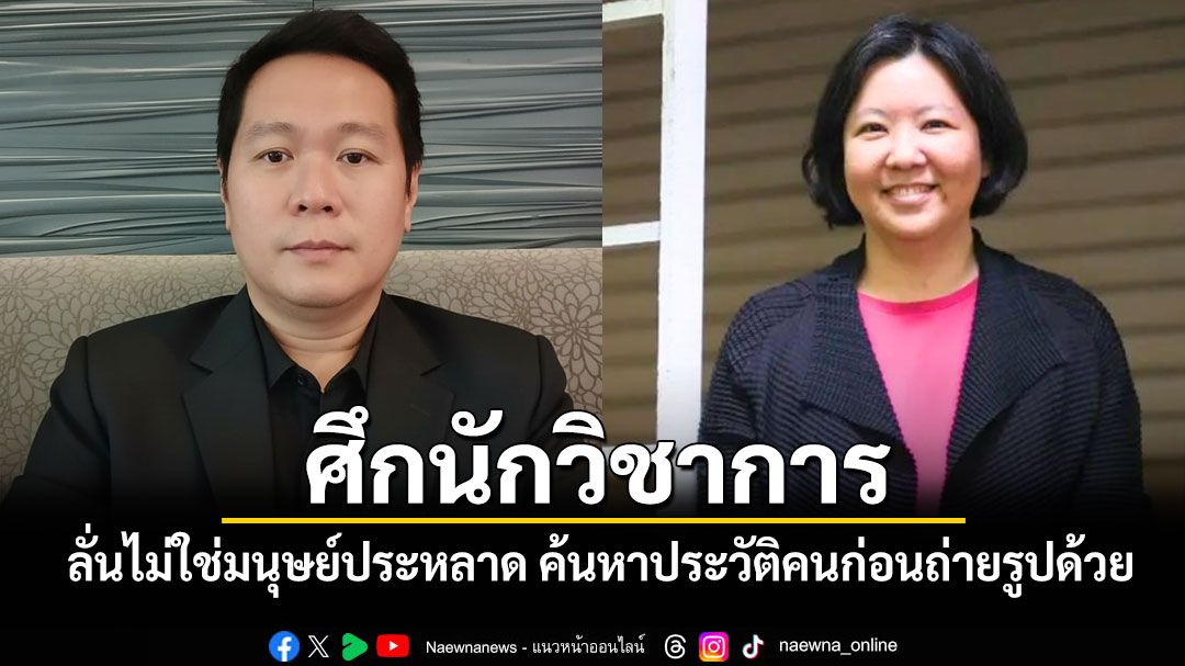 'ดร.อานนท์'สวน'สฤณี' ลั่นไม่ใช่มนุษย์ประหลาด ต้องค้นหาประวัติคนก่อนถ่ายรูปด้วย