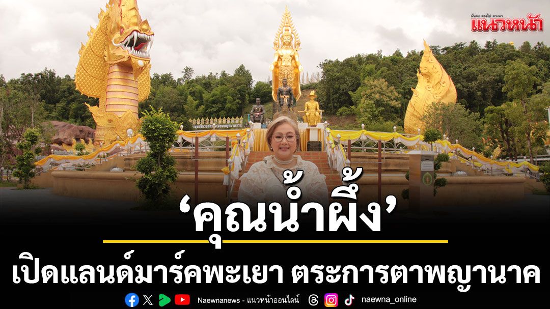 ‘คุณน้ำผึ้ง’เปิดแลนด์มาร์คพะเยา ตระการตาพญานาคล้อมเขา