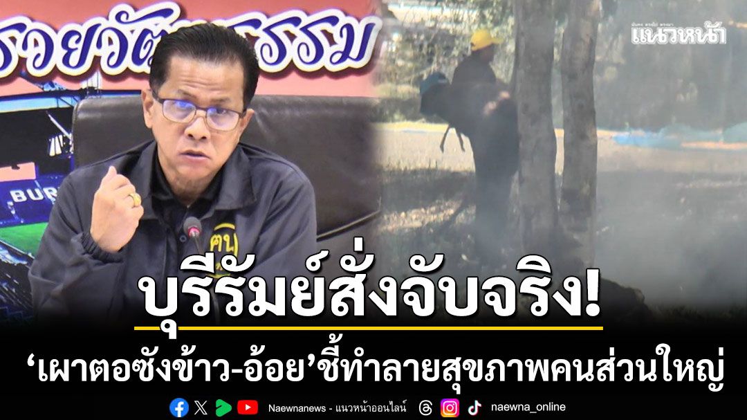 ไม่เกรงใจคนส่วนน้อย! รองผู้ว่าฯบุรีรัมย์สั่ง ‘จับจริง’ ผู้ฝ่าฝืนเผาตอซังข้าว-อ้อยก่อนตัด