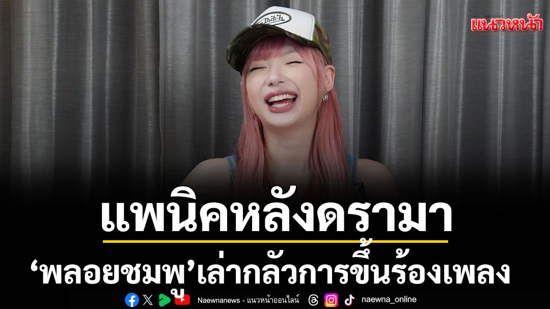 แพนิคหลังดรามา ‘พลอยชมพู’ เล่ากลัวการขึ้นร้องเพลง