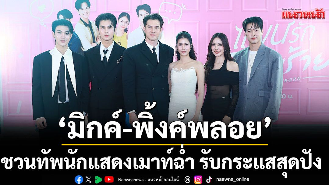 ‘แผนรักฉบับร้าย’ คึกคัก ‘มิกค์-พิ้งค์พลอย’ นำทีม ชวนทัพนักแสดงเมาท์ฉ่ำ รับกระแสสุดปัง