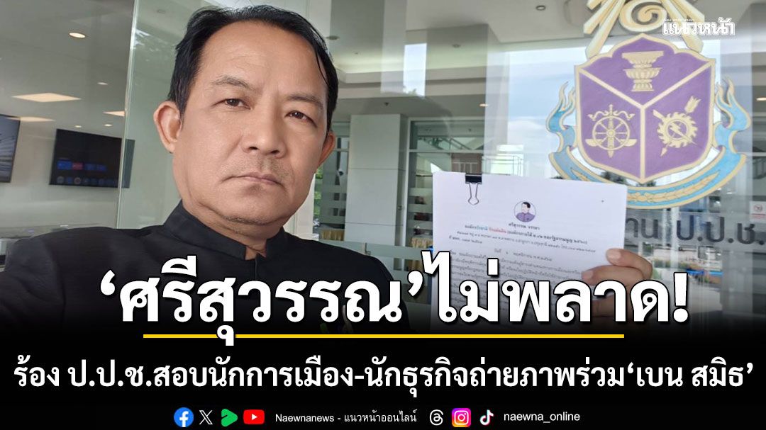 ไม่พลาด! ศรีสุวรรณ ร้อง ป.ป.ช.สอบนักการเมือง-นักธุรกิจถ่ายภาพร่วม เบน สมิธ