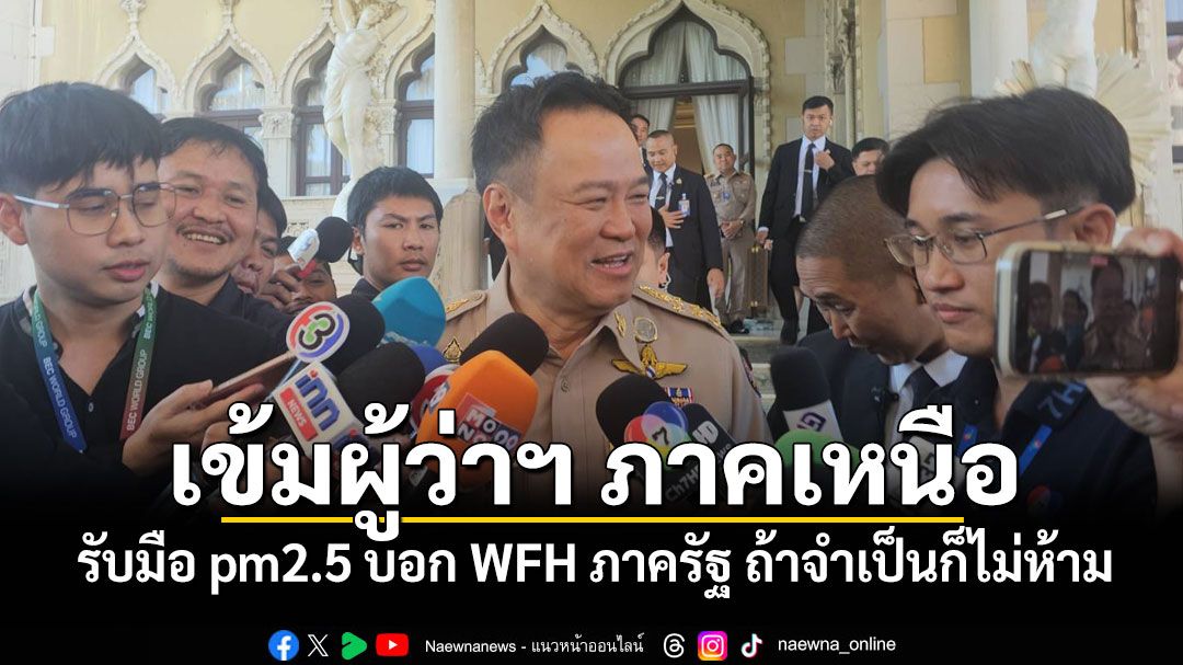 'อนุทิน'เข้มผู้ว่าฯ ภาคเหนือรับมือ pm2.5 บอก WFH ภาครัฐ ถ้าจำเป็นก็ไม่ห้าม