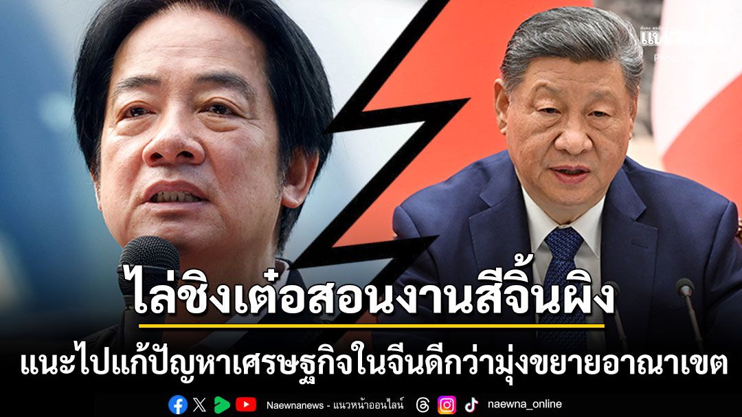 ไล่ ชิงเต๋อ สอนงาน สี จิ้นผิง ไล่ไปแก้ปัญหาเศรษฐกิจย่ำแย่ในจีน ดีกว่ามุ่งขยายอาณาเขต