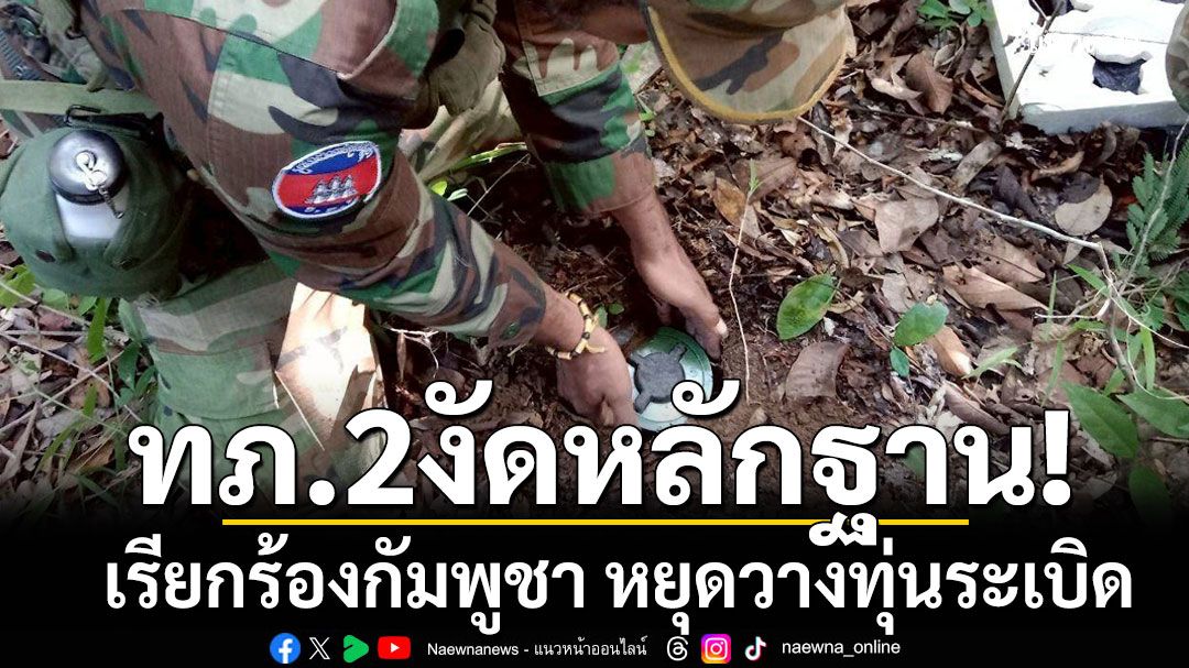 กองทัพภาคที่ 2 งัดหลักฐาน เรียกร้องกัมพูชา หยุดวางทุ่นระเบิด-เปิดพื้นที่ให้ตรวจสอบอย่างโปร่งใส