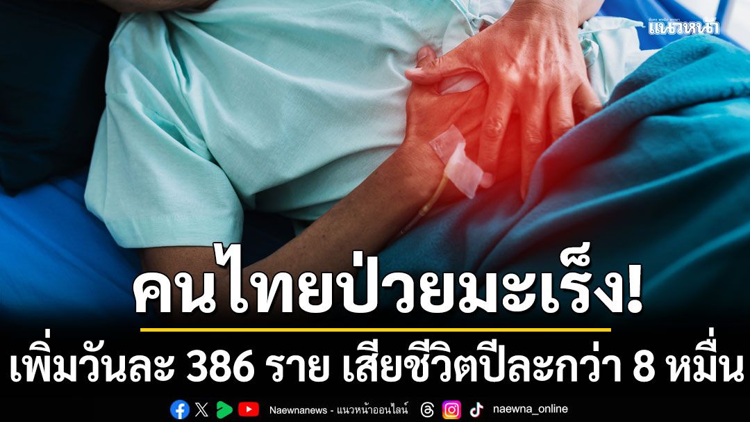 สถาบันมะเร็งฯ เผย คนไทย ป่วยเพิ่มวันละ 386 ราย  เสียชีวิตปีละกว่า 8 หมื่น เผย 3 อันดับเป็นเยอะสุด