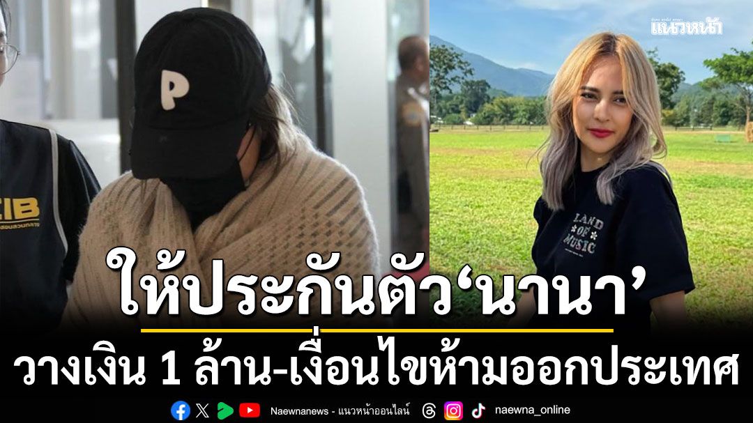 ด่วน! ศาลให้ประกันตัว นานา ไรบีนา เงินสด 1 ล้าน เงื่อนไขห้ามออกนอกประเทศ