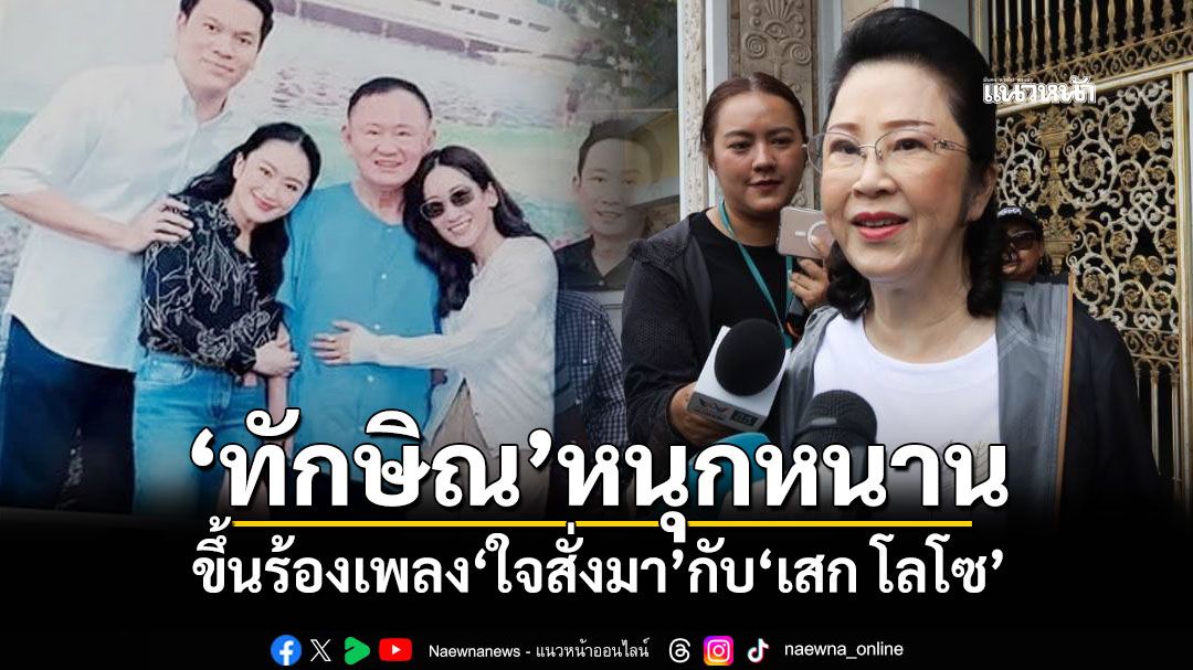 \'เจ๊แดง\'เผย\'ทักษิณ\'หนุกหนาน ขึ้นร้องเพลง\'ใจสั่งมา\'กับ\'เสก โลโซ\'