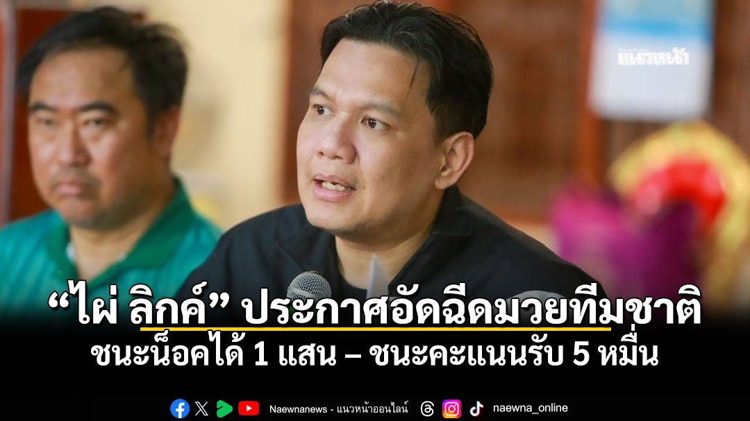 ไผ่ ลิกค์ ประกาศอัดฉีดนักมวยทีมชาติไทย ชนะน็อคได้ 1 แสน ชนะคะแนนรับ 5 หมื่น ในศึกดวลกัมพูชา ซีเกมส์ 2025