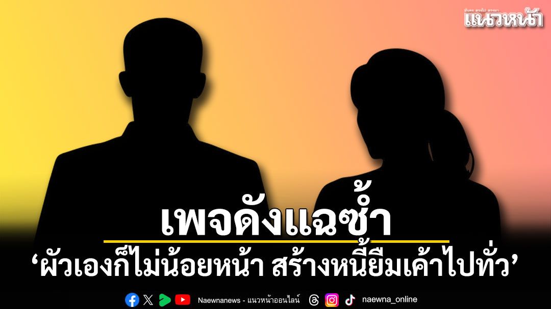 ท่านเปามาแล้ว แฉซ้ำ'ผัวเองก็ไม่น้อยหน้า สร้างหนี้ยืมเค้าไปทั่ว'