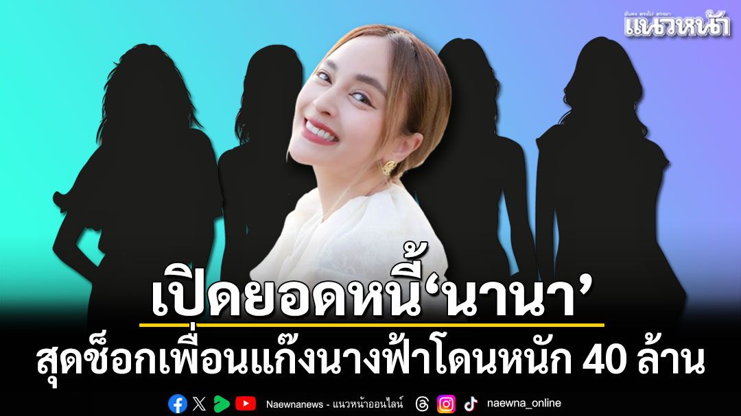 เปิดยอดหนี้ นานา ไรบีนา สุดช็อกเพื่อนแก๊งนางฟ้าโดนหนัก 40 ล้าน