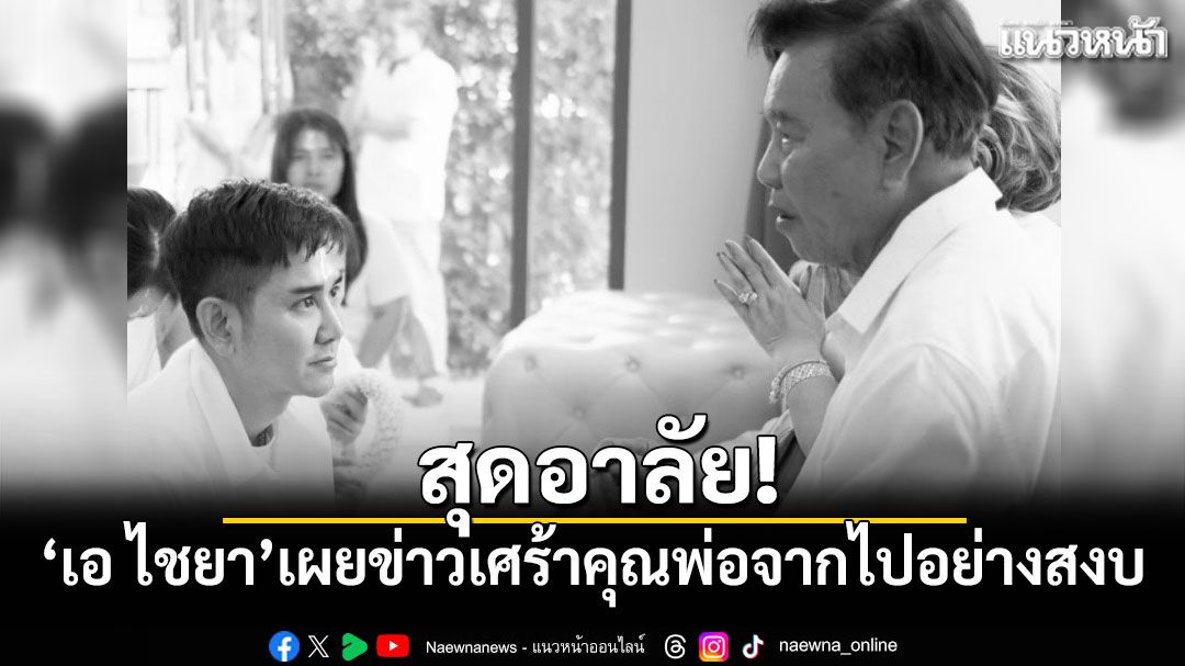 สุดอาลัย! เอ ไชยาประกาศข่าวเศร้า คุณพ่อจากไปอย่างสงบ