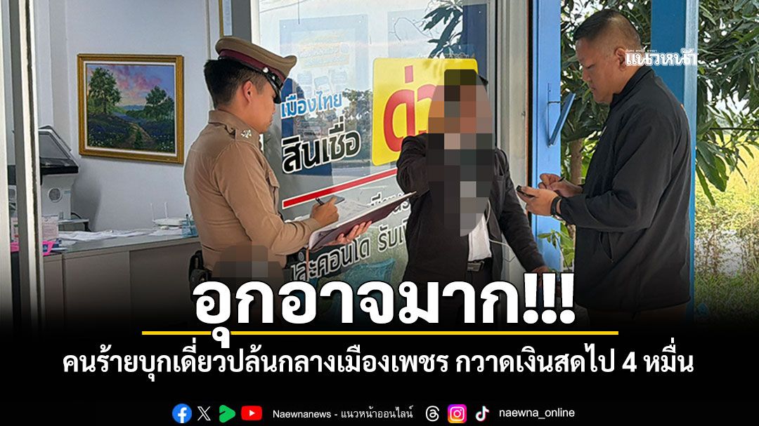 อุกอาจมาก!!! คนร้ายบุกเดี่ยวปล้นกลางเมืองเพชร กวาดเงินสดไป 4 หมื่น