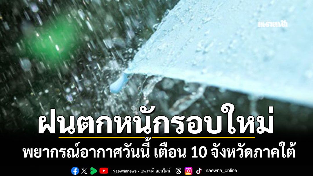 พยากรณ์อากาศวันนี้ เตือน 10 จังหวัดภาคใต้ ฝนตกหนักรอบใหม่