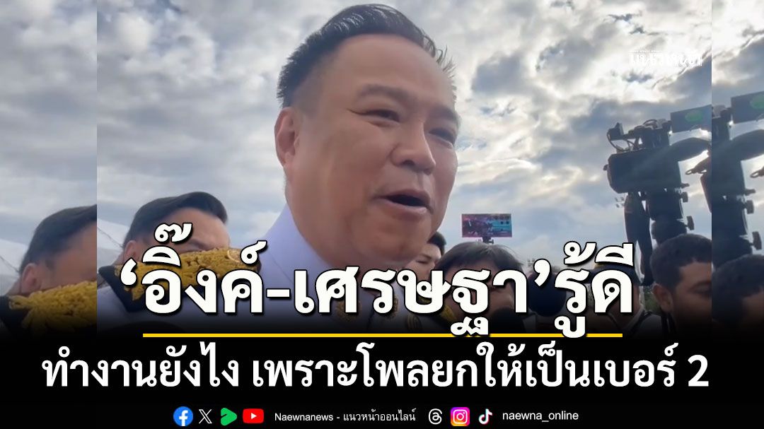 อนุทิน บอก อิ๊งค์-เศรษฐา รู้ดี ทํางานยังไง เพราะโพลยกให้เป็นเบอร์ 2