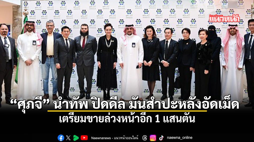 ศุภจี นำทัพ พาณิชย์ เจรจา ARASCO ปิดดีล มันสำปะหลังอัดเม็ดจากไทย