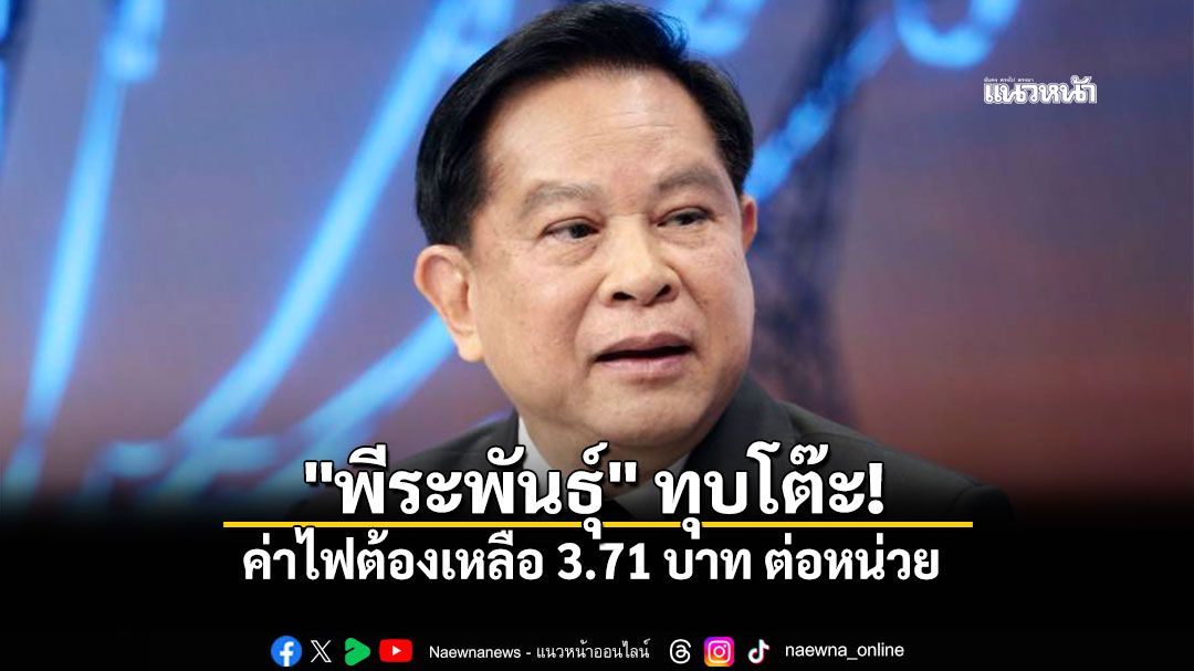 พีระพันธุ์ ทุบโต๊ะ ค่าไฟต้องเหลือหน่วยละ 3.71 บาท ดึงเงิน ชอร์ตฟอลจาก ปตท ชดเชยประชาชน