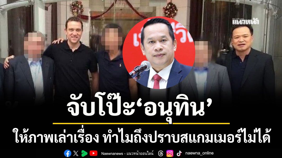 อนุสรณ์ จับโป๊ะ อนุทิน ปมภาพหลุด ร่วมเฟรม เบน สมิธ ให้ภาพเล่าเรื่อง ทำไมถึงปราบสแกมเมอร์ไม่ได้