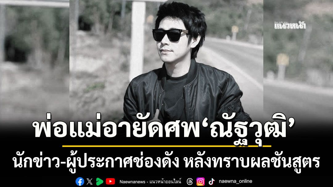 เกิดอะไรขึ้น พ่อแม่อายัดศพ ณัฐวุฒิ นักข่าว-ผู้ประกาศช่องดัง หลังทราบผลชันสูตร