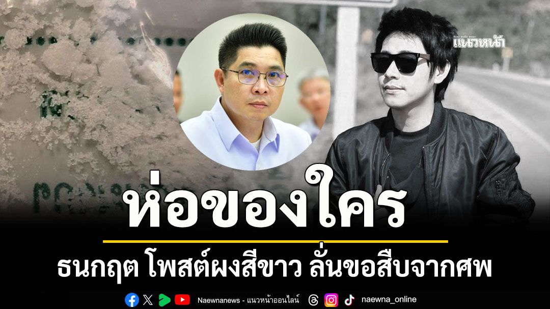 ห่อของใคร ธนกฤต โพสต์ผงสีขาว ลั่นขอสืบจากศพ ตร.ขอระงับเผา ณัฐวุฒิ ปงลังกา
