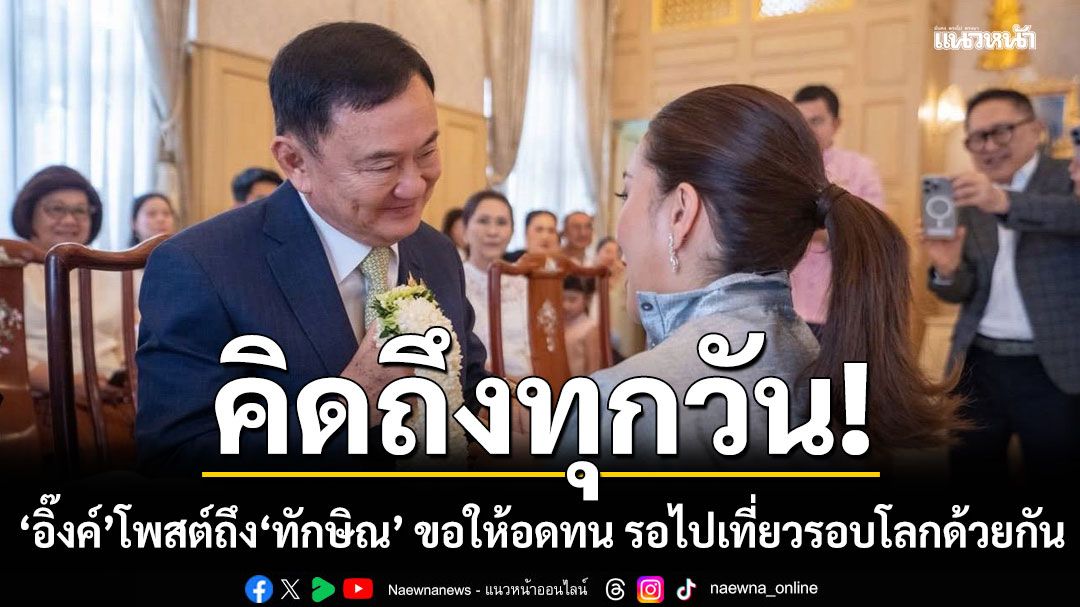 อิ๊งค์ โพสต์ถึง ทักษิณ บอกสุขสันต์วันพ่อ ขอให้อดทน รอไปเที่ยวรอบโลกด้วยกัน