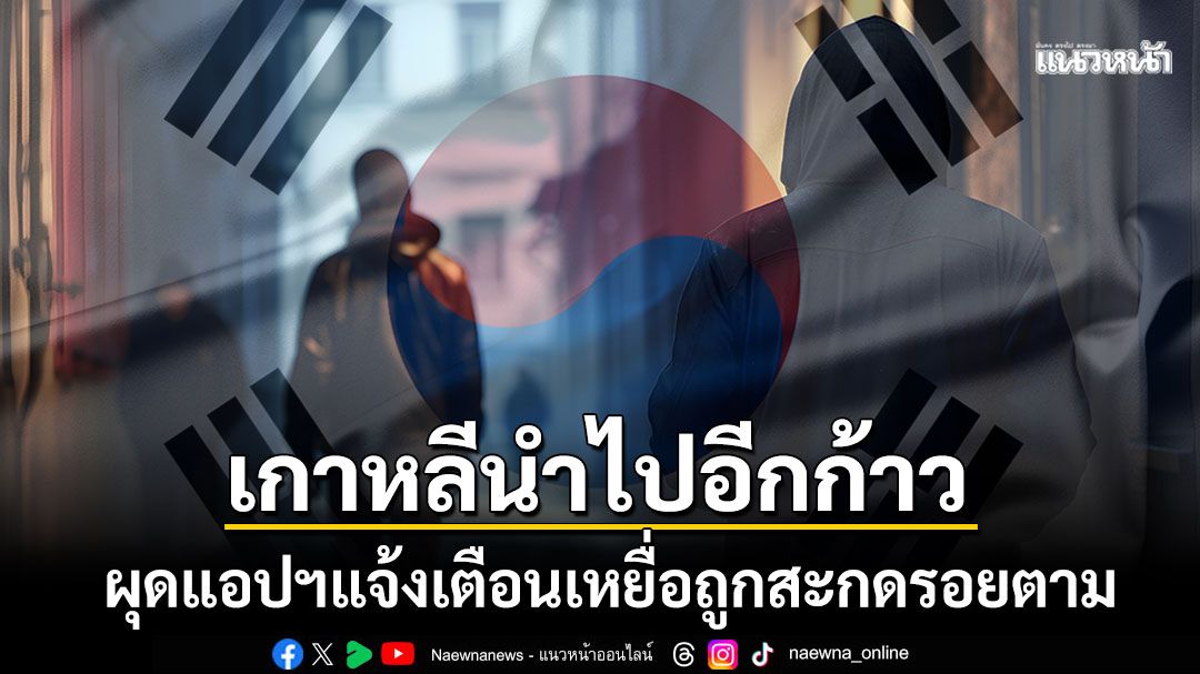 เกาหลีนำไปอีกก้าว พัฒนาแอปฯแจ้งเตือนเหยื่อถูกสะกดรอยตาม เช็กพิกัดคนร้ายแบบเรียลไทม์