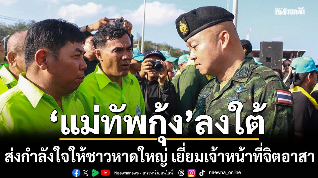 แม่ทัพกุ้ง ลงใต้ ส่งกำลังใจให้ชาวหาดใหญ่ เยี่ยมเจ้าหน้าที่จิตอาสา เร่งฟื้นฟูเมือง