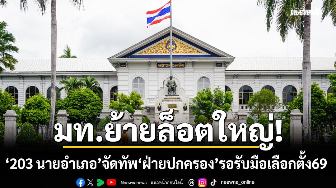 มท. ย้ายอุตลุต! ล็อตใหญ่ 203นายอำเภอ พรึ่บจัดทัพ ฝ่ายปกครอง รอรับมือ เลือกตั้ง69
