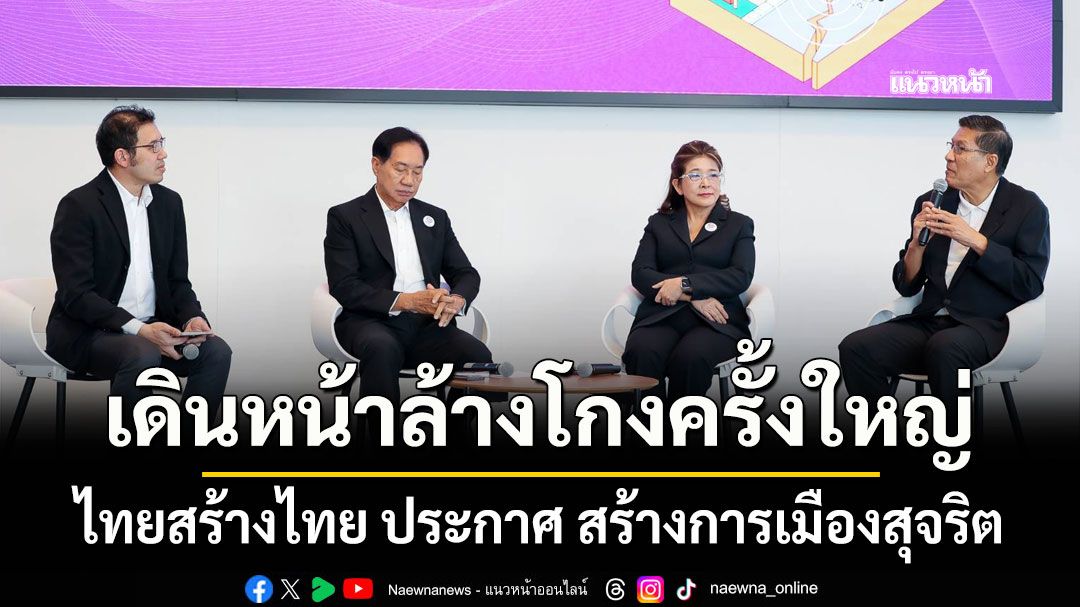 ไทยสร้างไทย ประกาศ สร้างการเมืองสุจริต เดินหน้าล้างโกงครั้งใหญ่