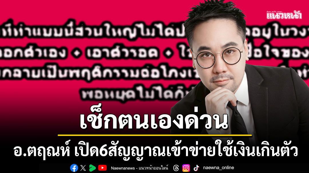 อ.ตฤณห์ เปิด 6 สัญญาณเข้าข่ายใช้เงินเกินตัว เช็กตนเองด่วนมีเกิน 3 ข้อเสี่ยงเป็นโรค