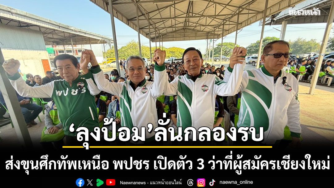 'ลุงป้อม'ลั่นกลองรบ ส่งขุนศึกทัพเหนือ พปชร เปิดตัว 3 ว่าที่ผู้สมัครเชียงใหม่
