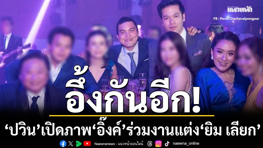 อึ้งกันอีก! ปวิน เปิดภาพ อุ๊งอิ๊งค์ ร่วมงานแต่ง ยิม เลียก