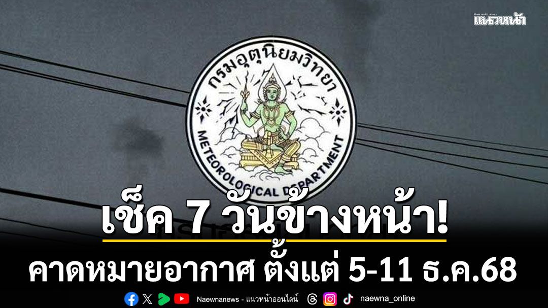 มาแล้ว! กรมอุตุฯคาดหมายอากาศ 7 วันข้างหน้า ตั้งแต่ 5-11 ธ.ค.68