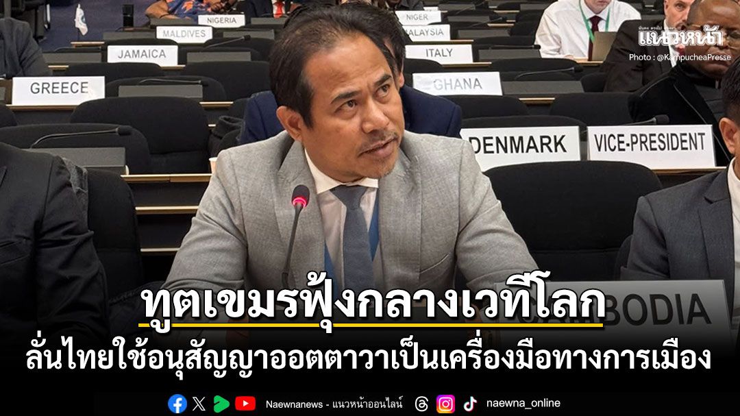 ทูตเขมรฟุ้งกลางเวทีโลก ลั่นไทยใช้อนุสัญญาออตตาวาเป็นเครื่องมือทางการเมือง