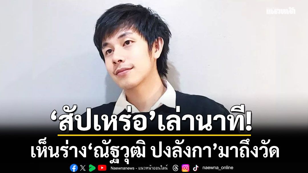 สัปเหร่อ เล่านาทีเห็นร่าง ณัฐวุฒิ ปงลังกา มาถึงวัด รับมองไม่ออกว่าถูกวางยามาหรือไม่?