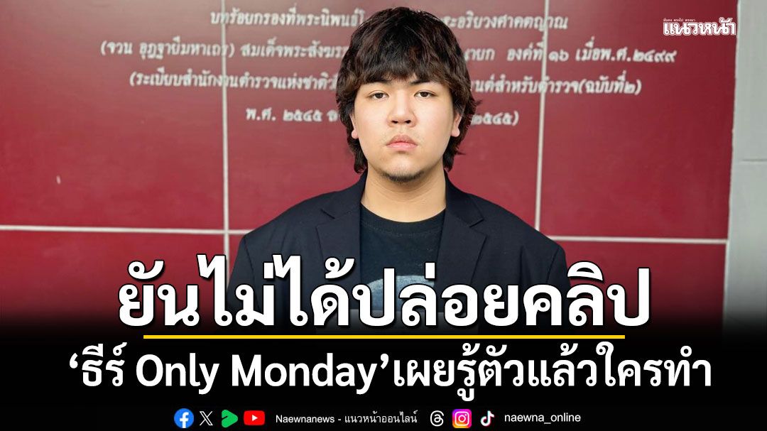 ธีร์ Only Monday แจ้งความแล้ว ยันไม่ได้ปล่อยคลิป เผยรู้ตัวแล้วใครทำ