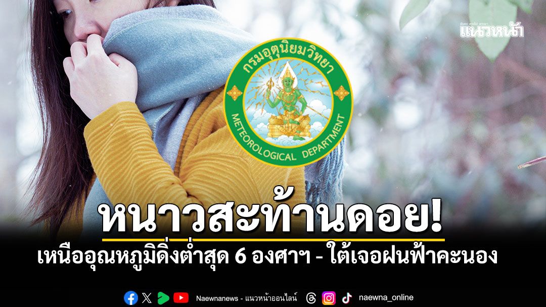 หนาวจัดสะท้านดอย เหนืออุณหภูมิดิ่งต่ำสุด6องศาฯ อีสานเตรียมตัวเย็นลงอีก ใต้เจอฝนฟ้าคะนอง