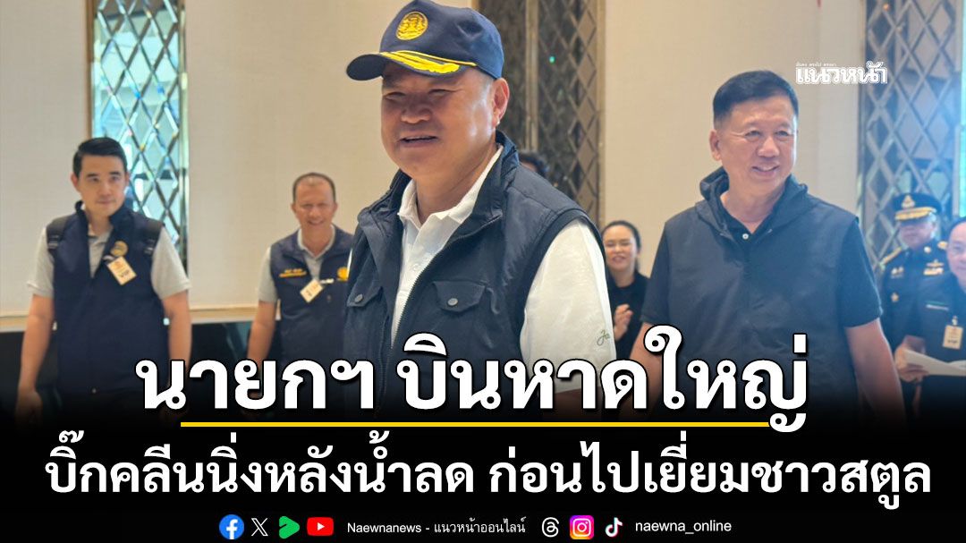 นายกฯ บินหาดใหญ่ บิ๊กคลีนนิ่งหลังน้ำลด ก่อนไปเยี่ยมชาวสตูล