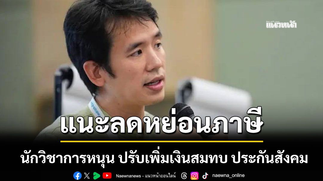 แนะ ลดหย่อนภาษี ช่วยผู้ประกอบการ นักวิชาการหนุน ปรับเพิ่มเงินสมทบ ประกันสังคม