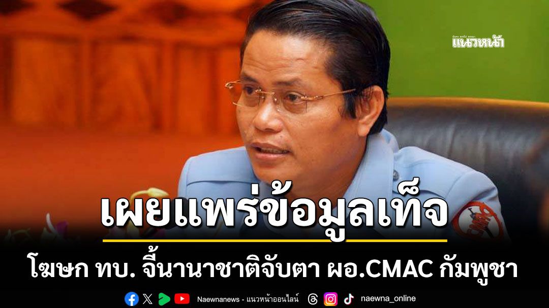 โฆษก ทบ. จี้นานาชาติจับตา ผอ.CMAC กัมพูชา เผยแพร่ข้อมูลเท็จ