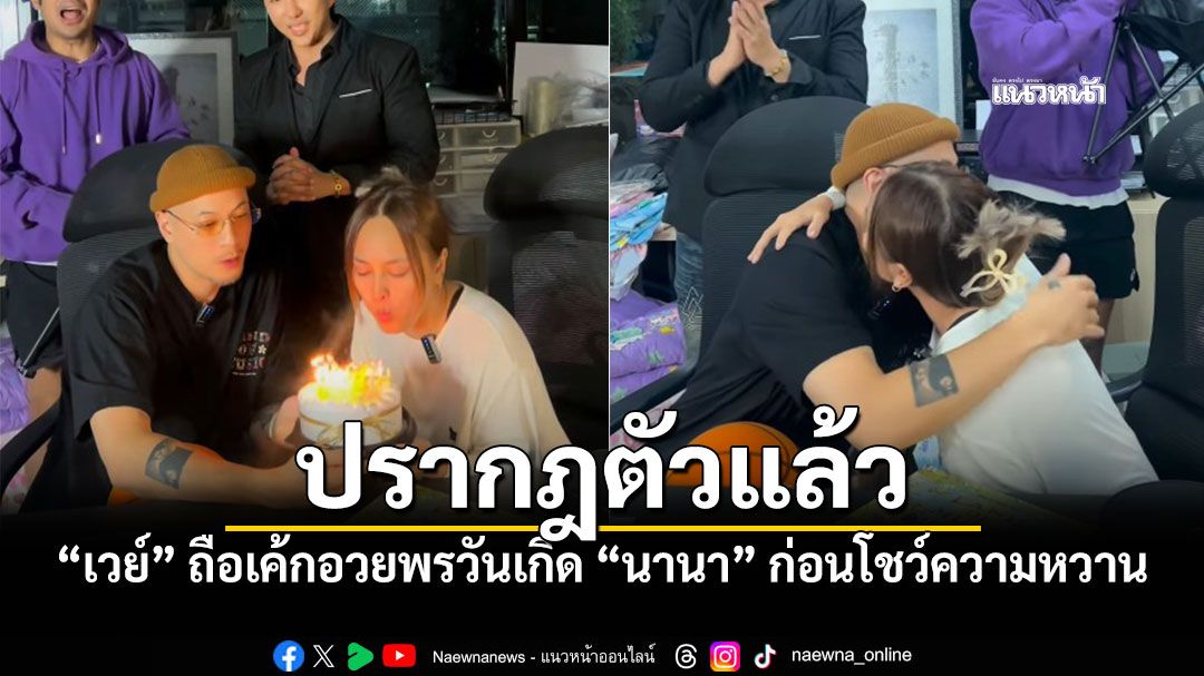 เวย์ ไทยเทเนี่ยม ปรากฎตัวแล้ว ถือเค้กโผล่เซอร์ไพรส์วันเกิด นานา ไรบีนา