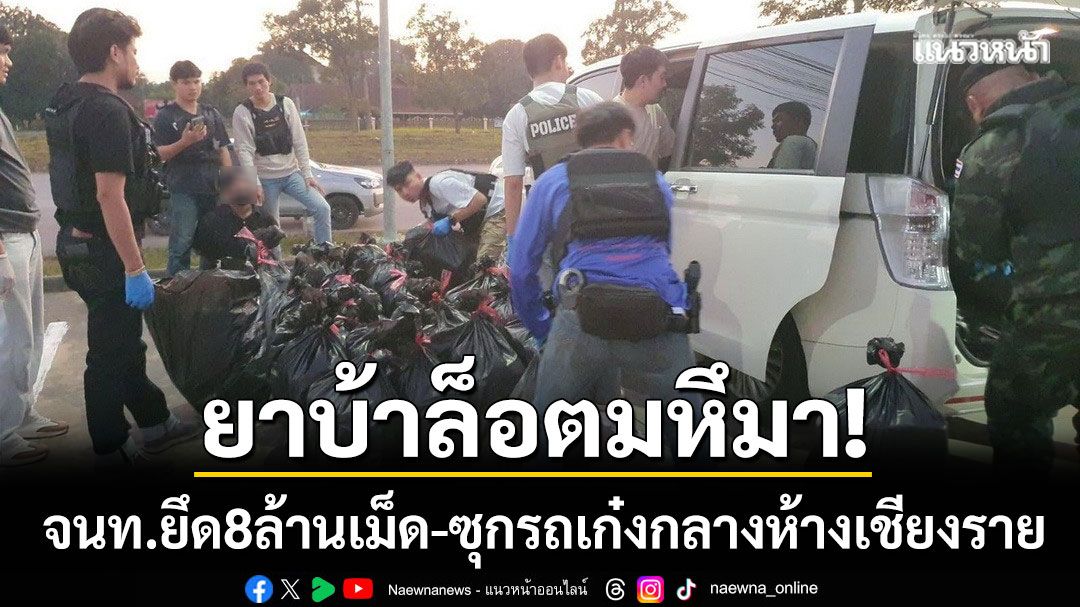 ยึด 8 ล้านเม็ด! จนท.สนธิกำลังสกัด ‘ยาบ้าล็อตมหึมา’ ซุกรถเก๋งกลางห้างเชียงราย