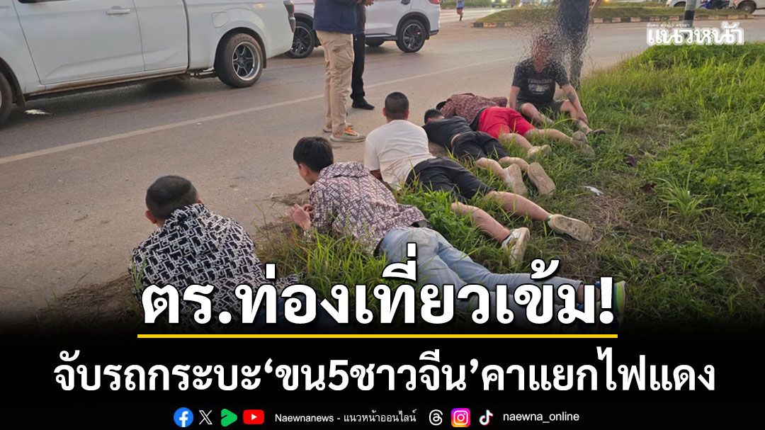 ตำรวจท่องเที่ยวเข้ม! สกัดจับกระบะขน 5 ชาวจีน ลอบเข้าเมืองคาแยกไฟแดง