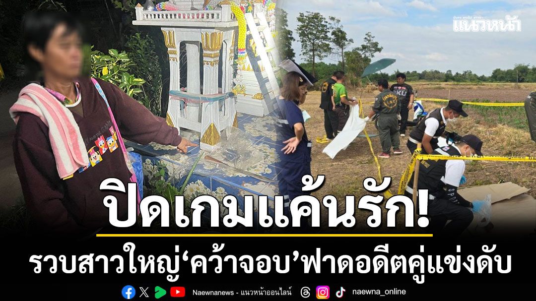 ปิดเกมแค้นรัก! รวบสาวใหญ่ ‘คว้าจอบ’ ฟาดอดีตคู่แข่งดับ-หลังเกิดเหตุเพียง 6 ชม.