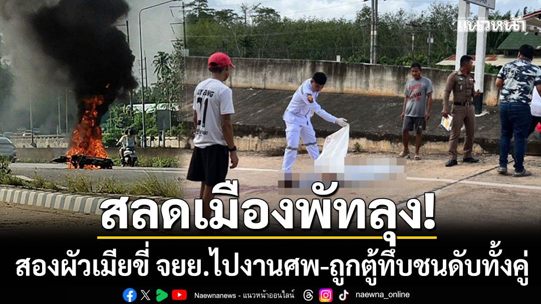 สลดเมืองพัทลุง! สองผัวเมียขี่ จยย.ไปงานศพ ถูกกระบะตู้ทึบชนจนไฟไหม้ดับทั้งคู่