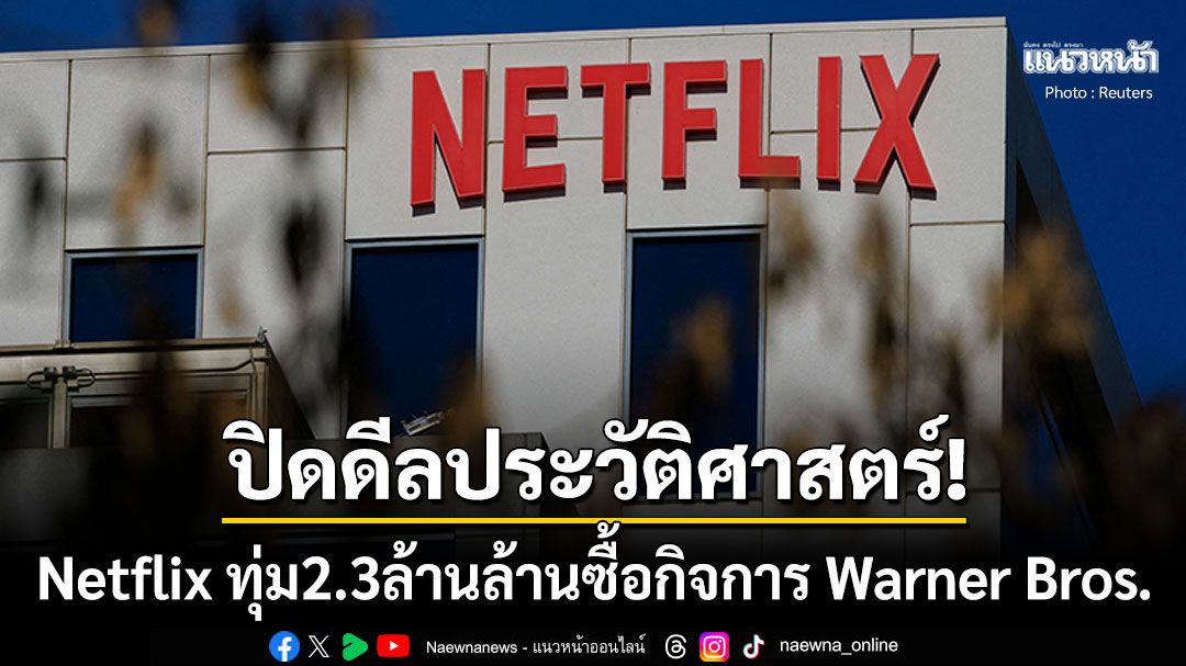 ปิดดีลประวัติศาสตร์! Netflix ทุ่ม2.3ล้านล้าน ซื้อกิจการ Warner Bros. เขย่าวงการสตรีมมิงโลก